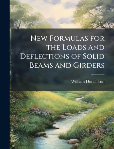 New Formulas for the Loads and Deflections of Solid Beams and Girders