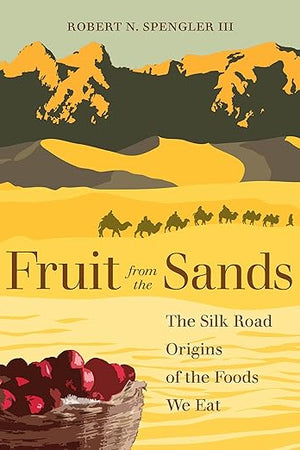 Fruit from the Sands: The Silk Road Origins of the Foods We Eat
