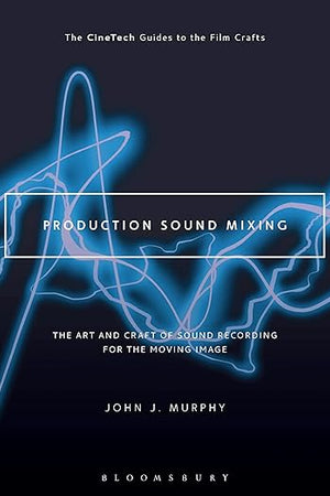 Production Sound Mixing: The Art and Craft of Sound Recording for the Moving Image (The CineTech Guides to the Film Crafts)