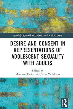 Desire and Consent in Representations of Adolescent Sexuality with Adults (Routledge Research in Cultural and Media Studies)