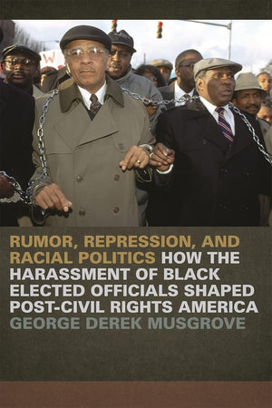 Rumor, Repression, and Racial Politics: How the Harassment of Black Elected Officials Shaped Post-Civil Rights America (Since 1970: Histories of Contemporary America)