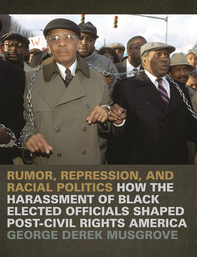 Rumor, Repression, and Racial Politics: How the Harassment of Black Elected Officials Shaped Post-Civil Rights America (Since 1970: Histories of Contemporary America)