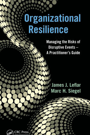 Organizational Resilience: Managing the Risks of Disruptive Events - A Practitioner's Guide