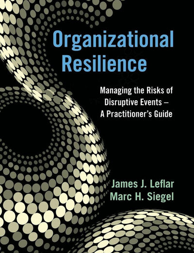 Organizational Resilience: Managing the Risks of Disruptive Events - A Practitioner's Guide