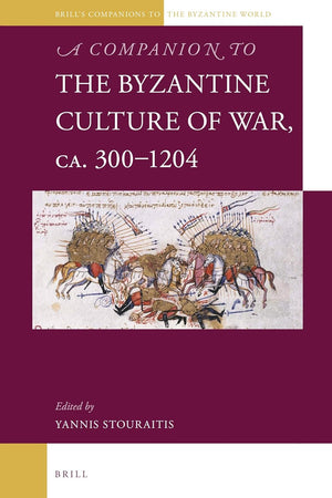 A Companion to the Byzantine Culture of War, ca. 300-1204 (Brill's Companions to the Byzantine World, 3)