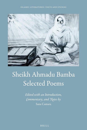 Sheikh Ahmadu Bamba: Selected Poems: Edited by Sana Camara, with an Introduction, Commentary, and Notes (Islamic Literatures: Texts and Studies, 2)
