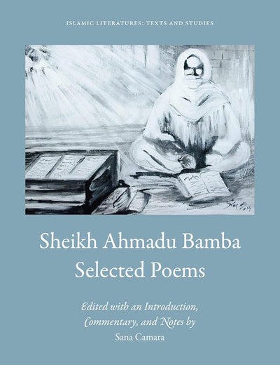 Sheikh Ahmadu Bamba: Selected Poems: Edited by Sana Camara, with an Introduction, Commentary, and Notes (Islamic Literatures: Texts and Studies, 2)