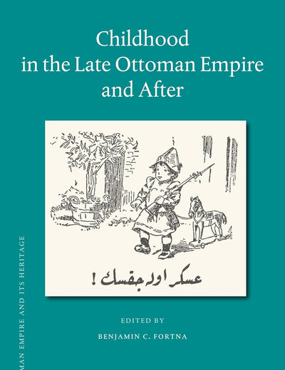 Childhood in the Late Ottoman Empire and After (The Ottoman Empire and its Heritage, 59)