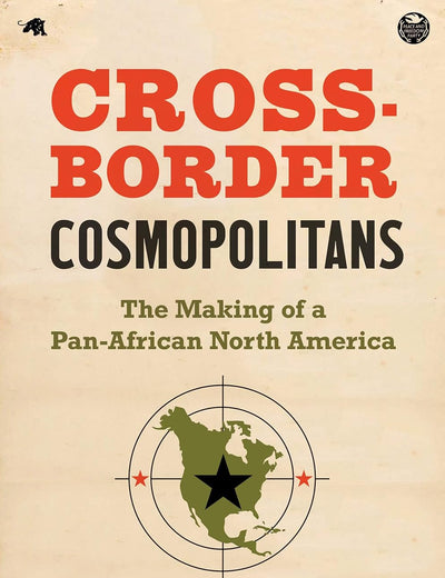 Cross-Border Cosmopolitans: The Making of a Pan-African North America