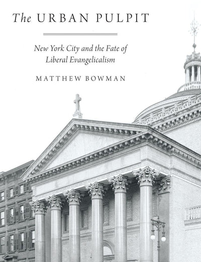 The Urban Pulpit: New York City and the Fate of Liberal Evangelicalism