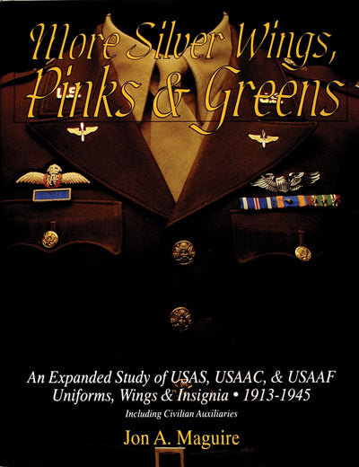 More Silver Wings, Pinks & Greens: An Expanded Study of USAS, USAAC, & USAAF Uniforms, Wings & Insignia • 1913-1945 Including Civilian Auxiliaries (Schiffer Military History)