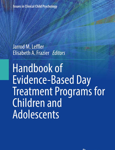 Handbook of Evidence-Based Day Treatment Programs for Children and Adolescents (Issues in Clinical Child Psychology)