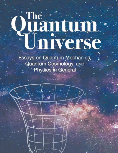 The Quantum Universe: The: Essays on Quantum Mechanics
