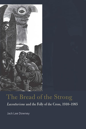 The Bread of the Strong: Lacouturisme and the Folly of the Cross, 1910-1985 (Catholic Practice in North America (FUP))