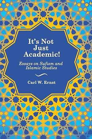 It’s Not Just Academic!: Essays on Sufism and Islamic Studies