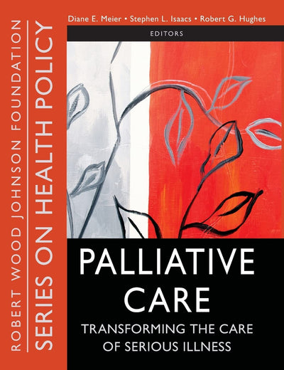 Palliative Care: Transforming the Care of Serious Illness (Public Health/Robert Wood Johnson Foundation Anthology)