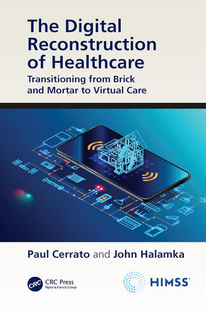 The Digital Reconstruction of Healthcare: Transitioning from Brick and Mortar to Virtual Care (HIMSS Book Series)