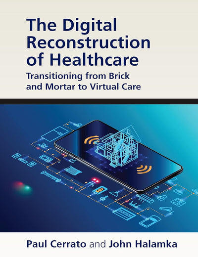 The Digital Reconstruction of Healthcare: Transitioning from Brick and Mortar to Virtual Care (HIMSS Book Series)