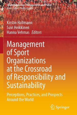 Management of Sport Organizations at the Crossroad of Responsibility and Sustainability: Perceptions, Practices, and Prospects Around the World (Sports Economics, Management and Policy, 25)
