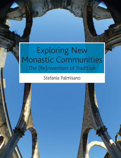 Exploring New Monastic Communities: The (Re)invention of Tradition (AHRC/ESRC Religion and Society Series)