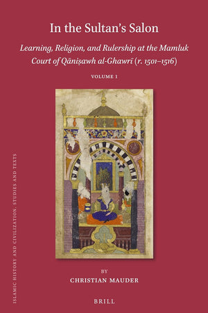 In the Sultan’s Salon: Learning, Religion, and Rulership at the Mamluk Court of Qāniṣawh al-Ghawrī (r. 1501–1516) (2 vols) (Islamic History and Civilization, 169) (Arabic Edition)