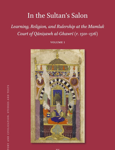 In the Sultan’s Salon: Learning, Religion, and Rulership at the Mamluk Court of Qāniṣawh al-Ghawrī (r. 1501–1516) (2 vols) (Islamic History and Civilization, 169) (Arabic Edition)