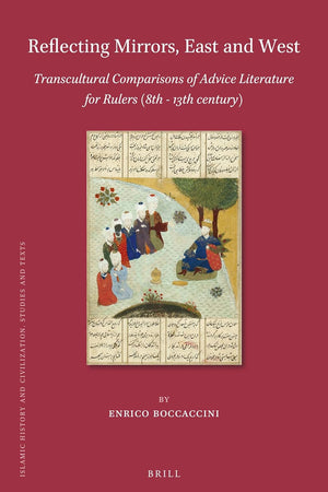Reflecting Mirrors, East and West: Transcultural Comparisons of Advice Literature for Rulers (8th - 13th century) (Islamic History and Civilization, 189)