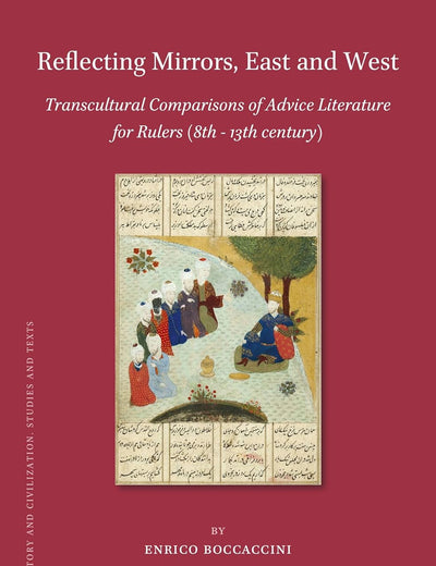 Reflecting Mirrors, East and West: Transcultural Comparisons of Advice Literature for Rulers (8th - 13th century) (Islamic History and Civilization, 189)