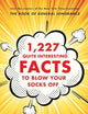 1,227 Quite Interesting Facts to Blow Your Socks Off