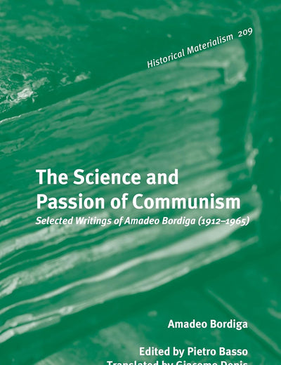 The Science and Passion of Communism: Selected Writings of Amadeo Bordiga (1912–1965) (Historical Materialism Book Series, 209)