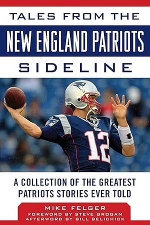 Tales from the New England Patriots Sideline: A Collection of the Greatest Patriots Stories Ever Told