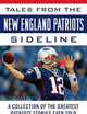 Tales from the New England Patriots Sideline: A Collection of the Greatest Patriots Stories Ever Told
