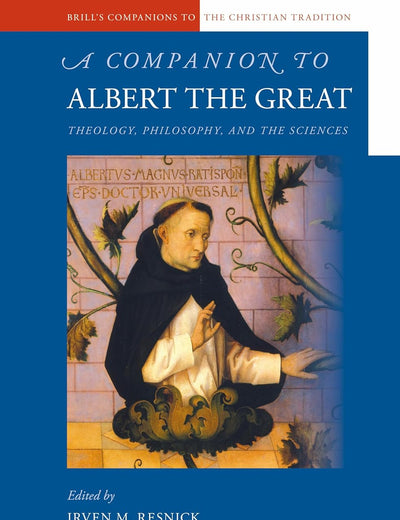 A Companion to Albert the Great: Theology, Philosophy, and the Sciences (Brill's Companions to the Christian Tradition, 38)