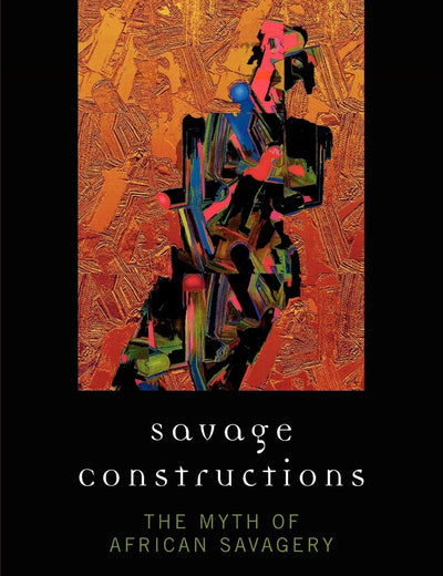 Savage Constructions: The Myth of African Savagery