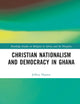 Christian Nationalism and Democracy in Ghana (Routledge Studies on Religion in Africa and the Diaspora)