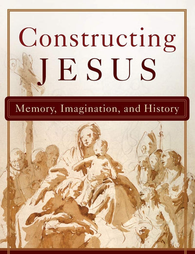 Constructing Jesus: Memory, Imagination, and History