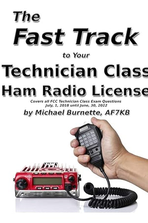 The Fast Track to Your Technician Class Ham Radio License: Covers all FCC Technician Class Exam Questions July 1, 2018 until June 30, 2022 (Fast Track Ham License Series)