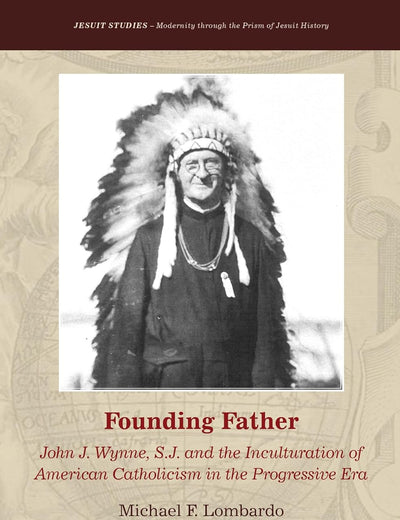 Founding Father: John J. Wynne, S.J. and the Inculturation of American Catholicism in the Progressive Era (Jesuit Studies, 9)