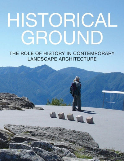 Historical Ground: The role of history in contemporary landscape architecture
