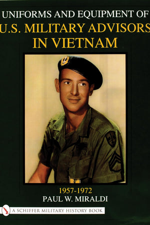 Uniforms & Equipment of U.S. Military Advisors in Vietnam: 1957-1972 (Schiffer Military History)