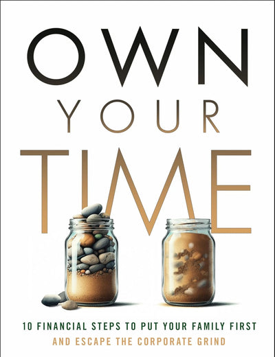 Own Your Time: 10 Financial Steps to Put Your Family First and Escape the Corporate Grind