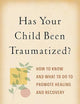 Has Your Child Been Traumatized?: How to Know and What to Do to Promote Healing and Recovery