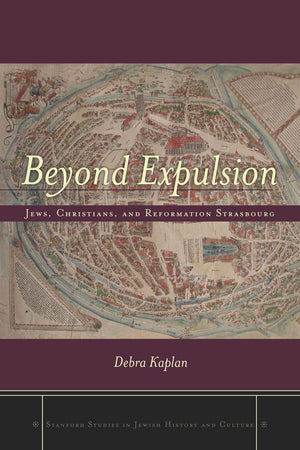 Beyond Expulsion: Jews, Christians, and Reformation Strasbourg (Stanford Studies in Jewish History and Culture)