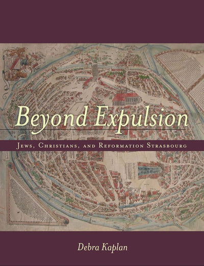 Beyond Expulsion: Jews, Christians, and Reformation Strasbourg (Stanford Studies in Jewish History and Culture)