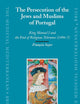 The Persecution of the Jews and Muslims of Portugal: King Manuel I and the End of Religious Tolerance (1496-7) (The Medieval Mediterranean, 69)