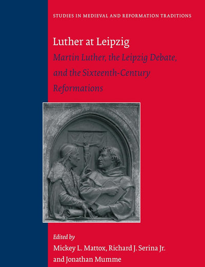 Luther at Leipzig: Martin Luther, the Leipzig Debate, and the Sixteenth-Century Reformations (Studies in Medieval and Reformation Traditions, 218)