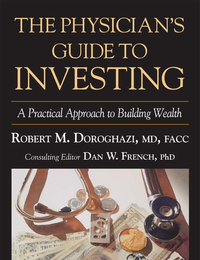 The Physician's Guide to Investing: A Practical Approach to Building Wealth