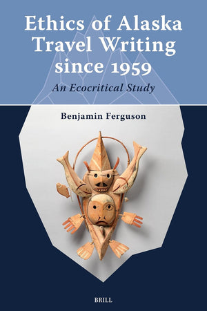 Ethics of Alaska Travel Writing since 1959: An Ecocritical Study (Arctic Humanities, 1)