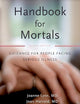 Handbook for Mortals: Guidance for People Facing Serious Illness