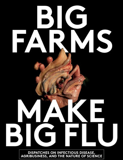 Big Farms Make Big Flu: Dispatches on Influenza, Agribusiness, and the Nature of Science